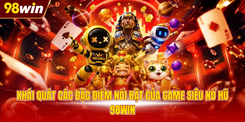 Khái quát các đặc điểm nổi bật của game siêu nổ hũ 98WIN